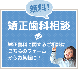 無料!矯正歯科相談矯正歯科に関するご相談はこちらのフォームからお気軽に！