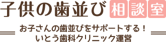 子供の歯並び相談室お子さんの歯並びをサポートする！いとう歯科クリニック運営