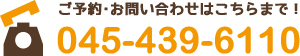 ご予約・お問い合わせはこちらまで！045-439-6110