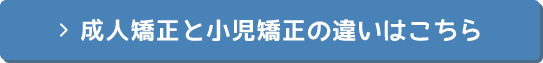 成人矯正と小児矯正の違いはこちら