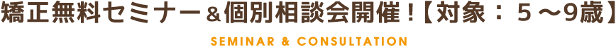 矯正無料セミナー＆個別相談会開催！　【対象：５〜9歳】